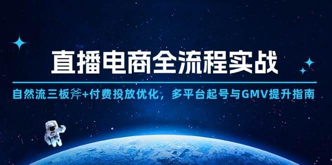 直播电商全流程实战:自然流三板斧+付费投放优化,多平台起号与GMV提升指南