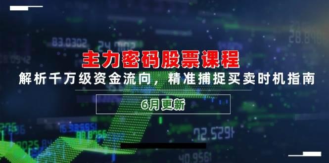 主力密码股票课程,解析千万级资金流向,精准捕捉买卖时机指南(6月更新)