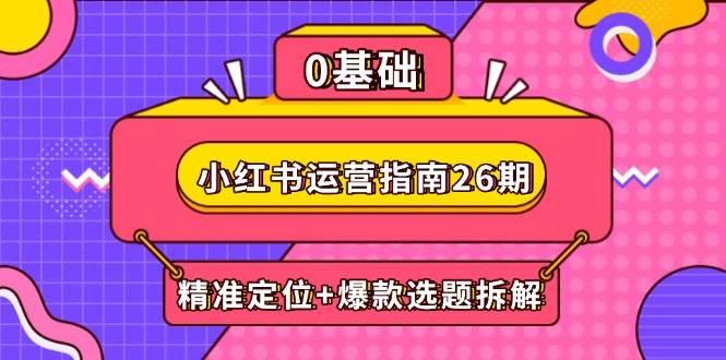 小红书运营指南26期:精准定位+爆款选题拆解,DeepSeek辅助创作与电商变现