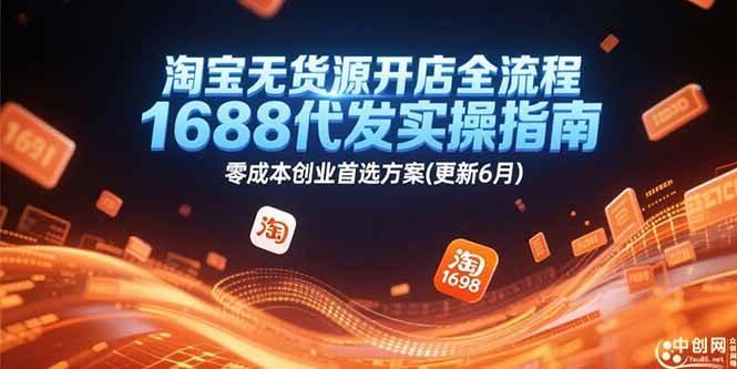 淘宝无货源开店全流程,1688代发实操指南,零成本创业首选方案(更新6月)