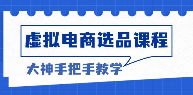 虚拟电商选品课程:解决选品难题,突破产品客单天花板,打造高利润电商
