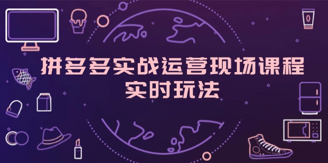 拼多多实战运营现场课程,实时玩法,爆款打造,选品、规则解析