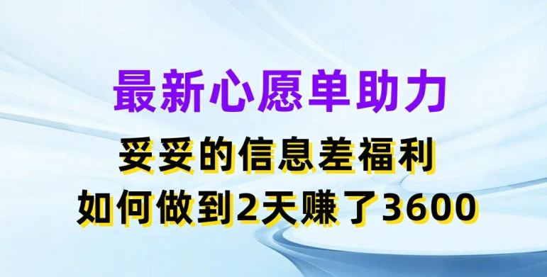 最新心愿单助力,妥妥的信息差福利,两天赚了3.6K【揭秘】