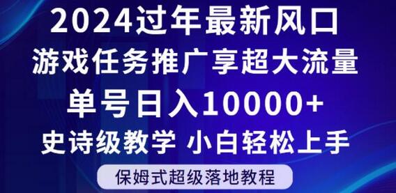 2024年过年新风口,游戏任务推广,享超大流量,单号日入10000+,小白轻松上手