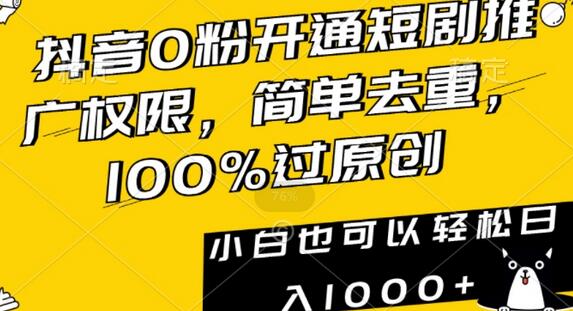 抖音0粉开通短剧推广权限,简单去重,100%过原创,小白也可以轻松日入1000+