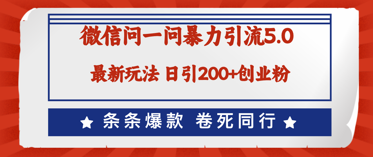 微信问一问最新引流5.0,日稳定引流200+创业粉,加爆微信,卷死同行