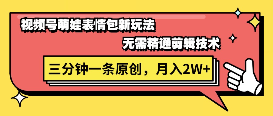 视频号萌娃表情包新玩法,无需精通剪辑,三分钟一条原创视频,月入2W+