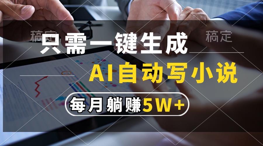 只需一键生成,AI自动写小说,每月躺赚5w+