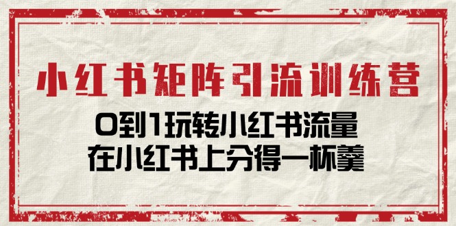 小红书矩阵引流训练营:0到1玩转小红书流量,在小红书上分得一杯羹-14节课