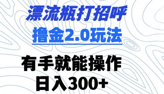 漂流瓶打招呼撸金2.0玩法，有手就能做，日入300+