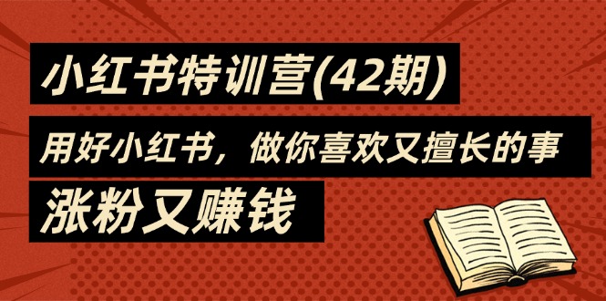 35天-小红书特训营(42期),用好小红书,做你喜欢又擅长的事,涨粉又赚钱