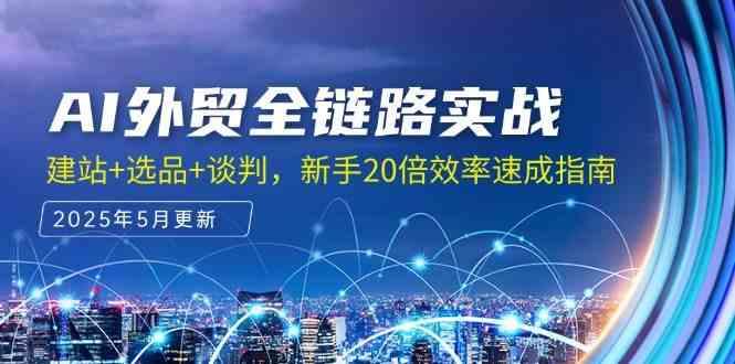 AI外贸全链路实战,建站+选品+谈判,新手20倍效率速成指南