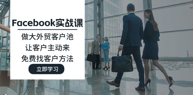 Facebook实战课:做大外贸客户池,让客户主动来,免费找客户方法