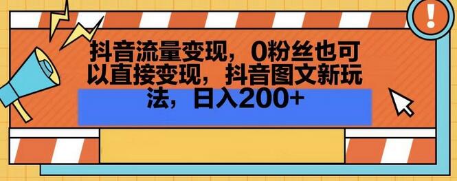 抖音流量变现,0粉丝也可以直接变现,抖音图文新玩法,日入200+
