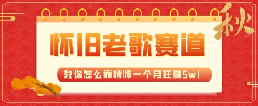 全新蓝海,怀旧老歌赛道,教你怎么靠情怀一个月狂赚5w!