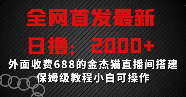 全网首发最新，日撸2000+，外面收费688的金杰猫直播间搭建，保姆级教程小白可操作