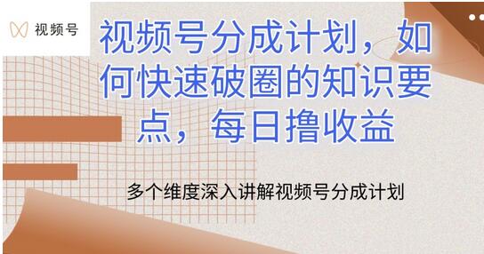 视频号分成计划，如何快速破圈的知识要点，每日撸收益