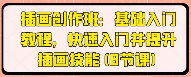 插画创作班：基础入门教程，快速入门并提升插画技能(8节课)
