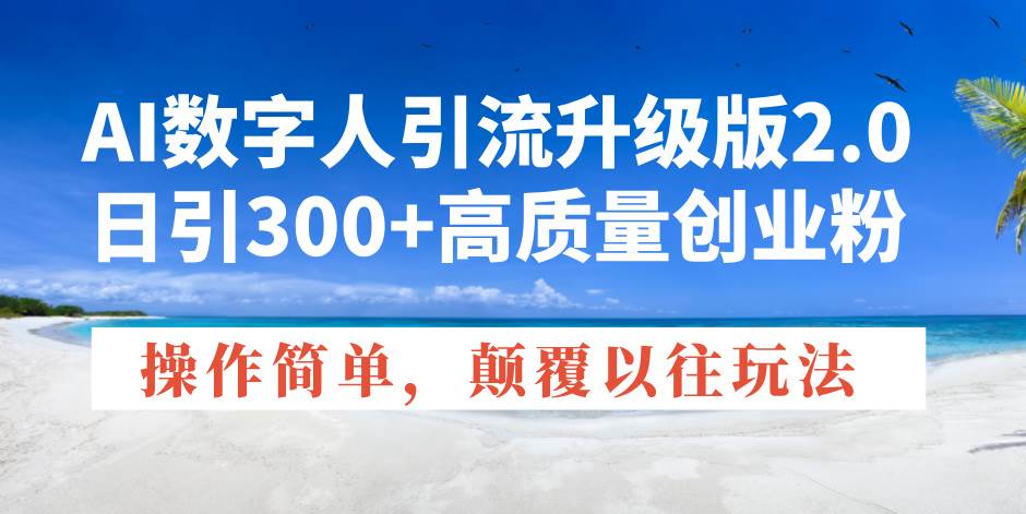 AI数字人引流升级版2.0,日引300+高质量创业粉,操作简单,颠覆以往玩法