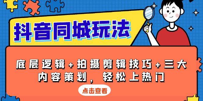 抖音 同城玩法,底层逻辑+拍摄剪辑技巧+三大内容策划,轻松上热门
