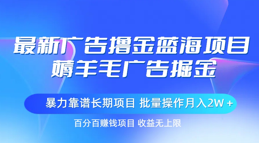 最新广告撸金蓝海项目,薅羊毛广告掘金 长期项目 批量操作月入2W+