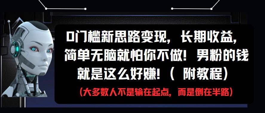 0门槛新思路变现,长期收益,简单无脑就怕你不做!男粉的钱就是这么好赚!(附教程)