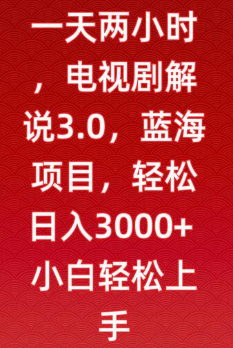 一天两小时,电视剧解说3.0,蓝海项目,轻松日入3000+小白轻松上手