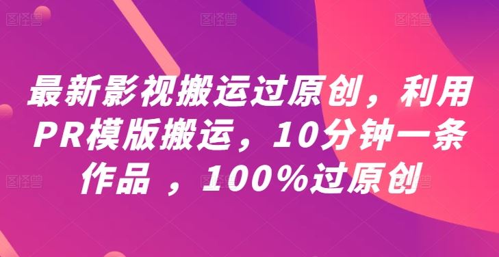 最新影视搬运过原创,利用PR模版搬运,10分钟一条作品 ,100%过原创【教程+PR模板】