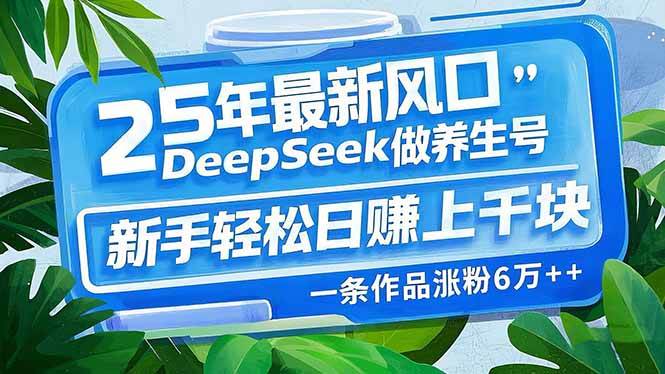 25年最新风口,用DeepSeek做养生号,新手轻松日赚上千块,一条作品涨粉…