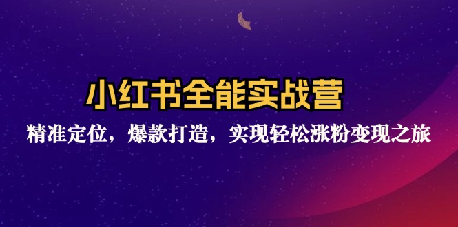 小红书全能实战营:精准定位,爆款打造,实现轻松涨粉变现之旅