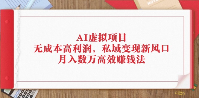 AI虚拟项目:无成本高利润,私域变现新风口,月入数万高效赚钱法
