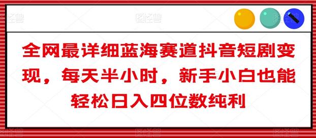 全网最详细蓝海赛道抖音短剧变现,每天半小时,新手小白也能轻松日入四位数纯利