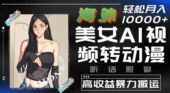 海外美女AI视频转动漫，高收益暴力搬运，听话照做，轻松就有收益