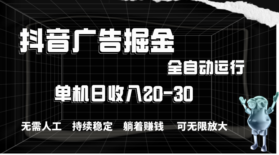 抖音广告掘金,单机产值20-30,全程自动化操作