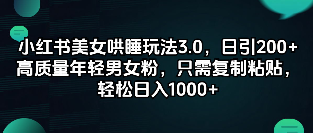小红书美女哄睡玩法3.0,日引200+高质量年轻男女粉,只需复制粘贴,轻…
