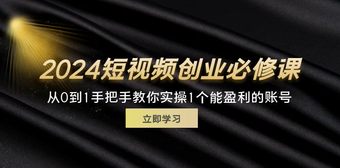 2024短视频创业必修课,从0到1手把手教你实操1个能盈利的账号 (32节)