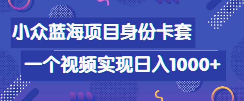 小众蓝海项目,身份卡套自带流量,一个视频实现日入1000+