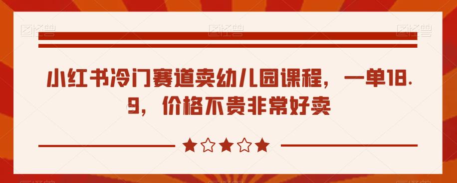 小红书冷门赛道卖幼儿园课程,一单18.9,价格不贵非常好卖