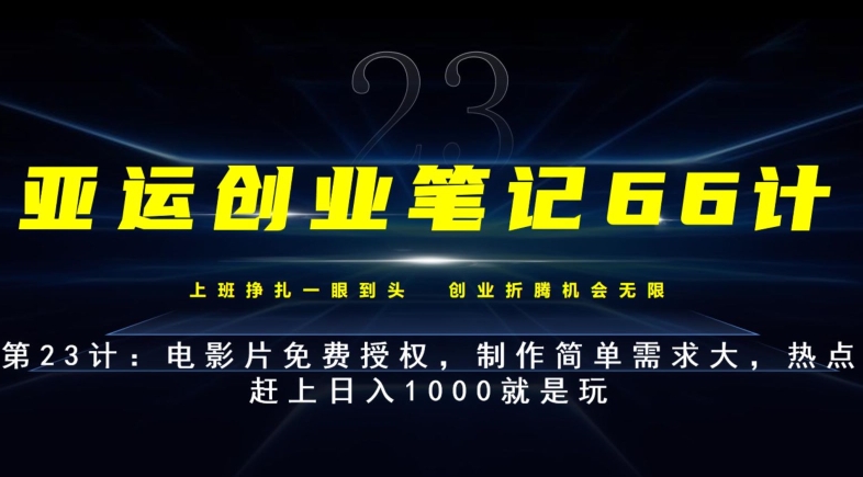 亚运创业笔记66计第23计:电影片免费授权,制作简单需求大,热点赶上日入1000就是玩