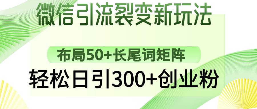 微信引流裂变新玩法:布局50+长尾词矩阵,轻松日引300+创业粉