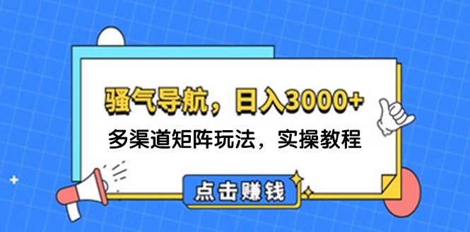日入3000+ 骚气导航,多渠道矩阵玩法,实操教程