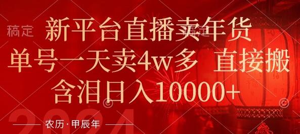 年末红利来了，新平台直播卖年货，单号一天卖4w多，话术场景直接搬，含泪日入1w+