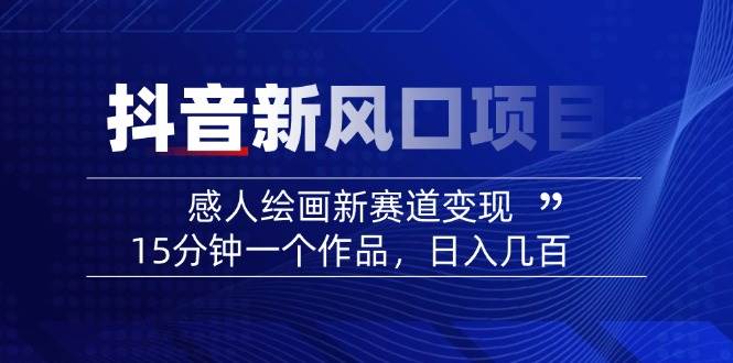 2025抖音新风口项目:感人绘画新赛道变现,15分钟一个作品,日入几百