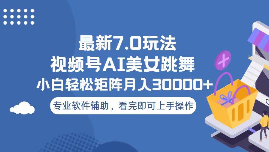 视频号最新7.0玩法,当天起号小白也能轻松月入30000+