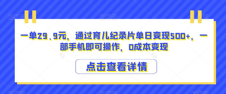 一单29.9元,通过育儿纪录片单日变现500+,一部手机即可操作,0成本变现