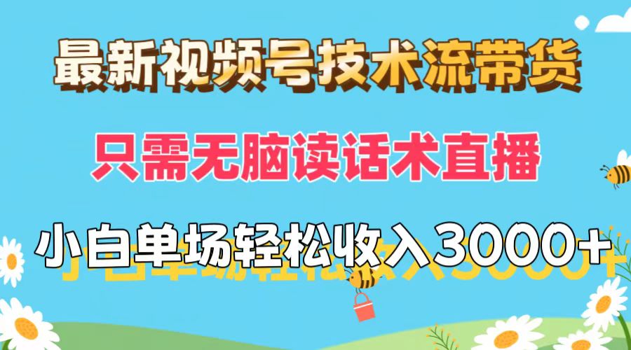 最新视频号技术流带货,只需无脑读话术直播,小白单场直播纯收益也能轻…