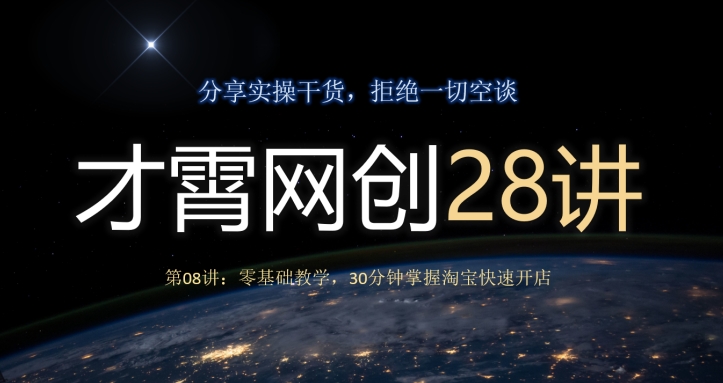 才霄网创28讲第08讲:零基础教学,30分钟掌握淘宝快速开店