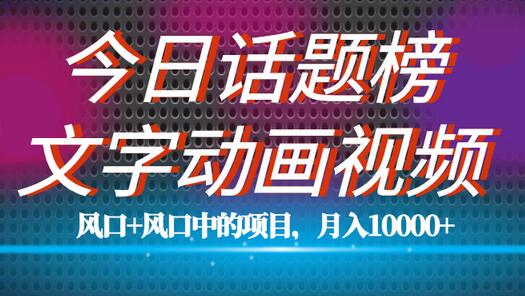 全网首发文字动画视频+今日话题2.0项目教程,平台扶持流量,月入五位数
