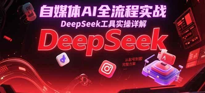 自媒体AI全流程实战,DeepSeek工具实操详解,从起号到变现完整方案