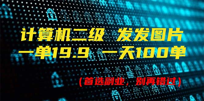 计算机二级,一单19.9 一天能出100单,每天只需发发图片(附518G资料)